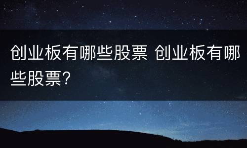 创业板有哪些股票 创业板有哪些股票?