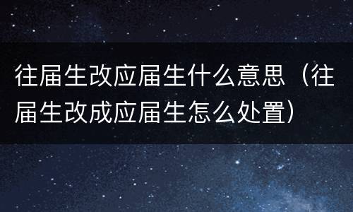 往届生改应届生什么意思（往届生改成应届生怎么处置）