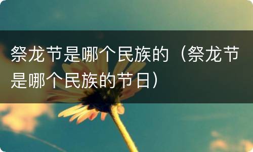 祭龙节是哪个民族的（祭龙节是哪个民族的节日）