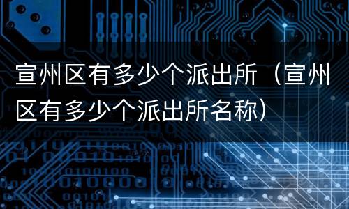 宣州区有多少个派出所（宣州区有多少个派出所名称）