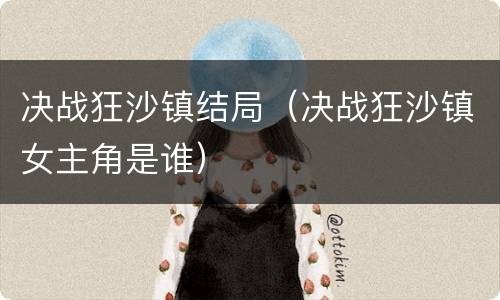 决战狂沙镇结局（决战狂沙镇女主角是谁）