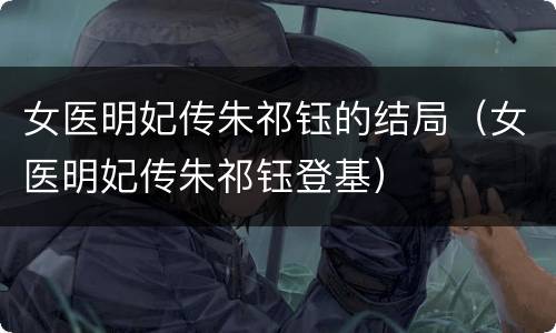 女医明妃传朱祁钰的结局（女医明妃传朱祁钰登基）