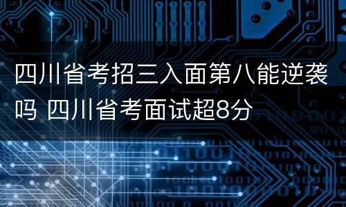四川省考招三入面第八能逆袭吗 四川省考面试超8分