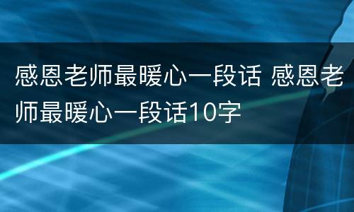 感恩老师最暖心一段话 感恩老师最暖心一段话10字