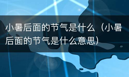 小暑后面的节气是什么（小暑后面的节气是什么意思）