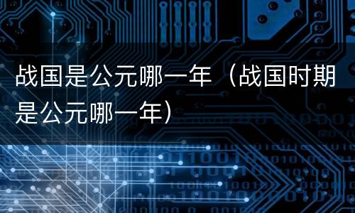 战国是公元哪一年（战国时期是公元哪一年）