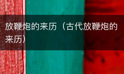 放鞭炮的来历（古代放鞭炮的来历）