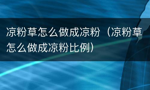 凉粉草怎么做成凉粉（凉粉草怎么做成凉粉比例）
