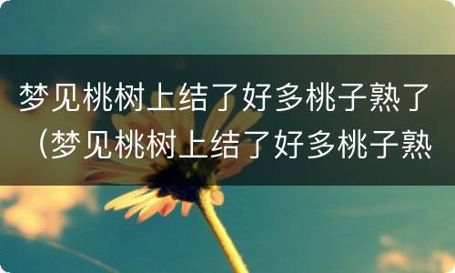 梦见桃树上结了好多桃子熟了（梦见桃树上结了好多桃子熟了摘下一颗好桃）