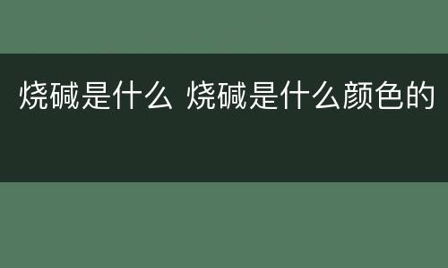 烧碱是什么 烧碱是什么颜色的