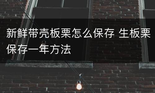 新鲜带壳板栗怎么保存 生板栗保存一年方法