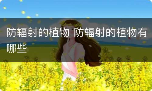 防辐射的植物 防辐射的植物有哪些