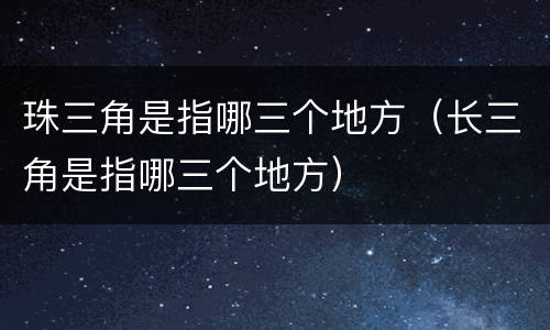珠三角是指哪三个地方（长三角是指哪三个地方）