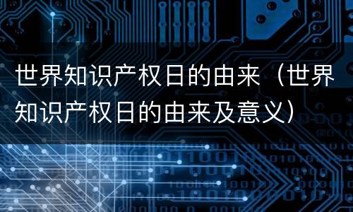 世界知识产权日的由来（世界知识产权日的由来及意义）