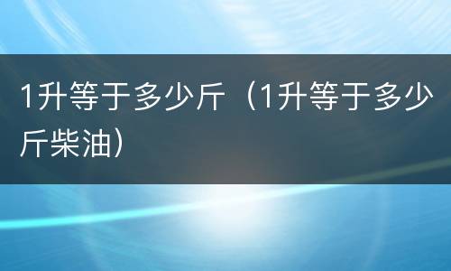 1升等于多少斤（1升等于多少斤柴油）