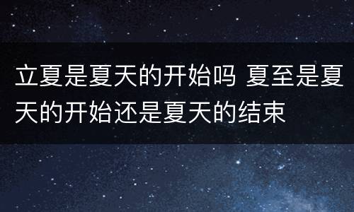 立夏是夏天的开始吗 夏至是夏天的开始还是夏天的结束
