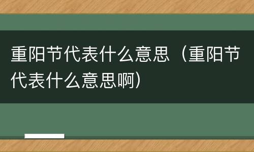重阳节代表什么意思（重阳节代表什么意思啊）