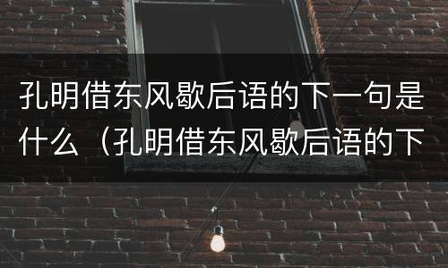 孔明借东风歇后语的下一句是什么（孔明借东风歇后语的下一句是什么意思）