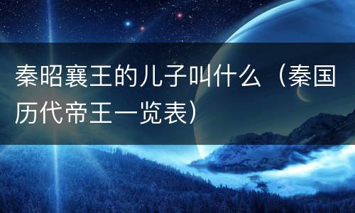 秦昭襄王的儿子叫什么（秦国历代帝王一览表）