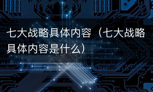 七大战略具体内容（七大战略具体内容是什么）