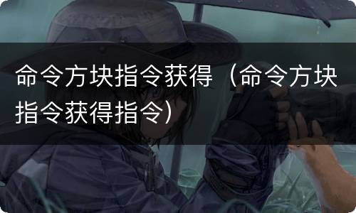 命令方块指令获得（命令方块指令获得指令）