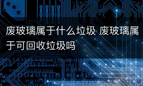 废玻璃属于什么垃圾 废玻璃属于可回收垃圾吗