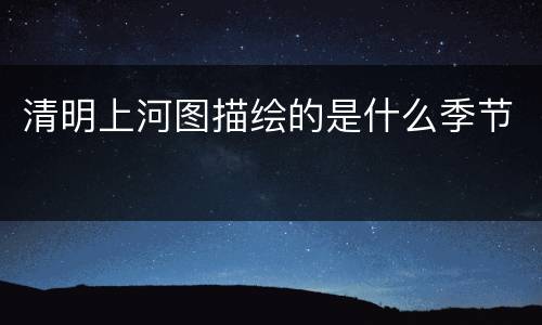 清明上河图描绘的是什么季节