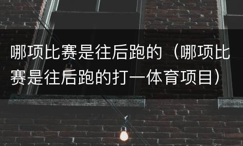 哪项比赛是往后跑的（哪项比赛是往后跑的打一体育项目）