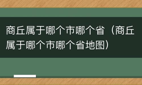 商丘属于哪个市哪个省（商丘属于哪个市哪个省地图）