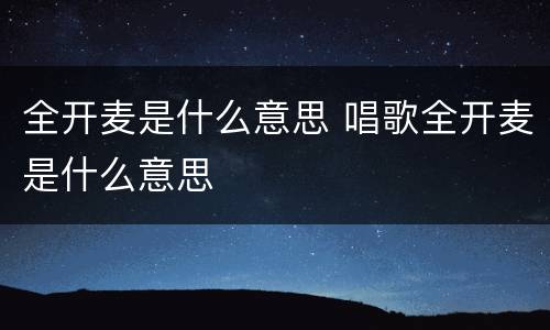 全开麦是什么意思 唱歌全开麦是什么意思