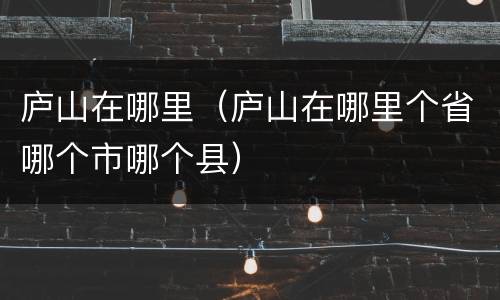 庐山在哪里（庐山在哪里个省哪个市哪个县）