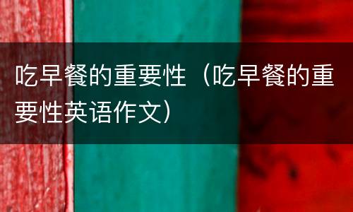 吃早餐的重要性（吃早餐的重要性英语作文）