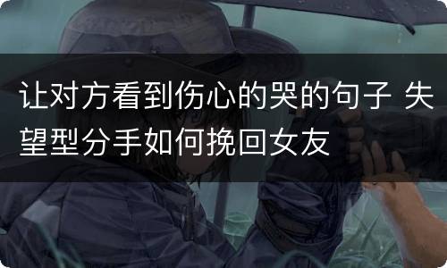 让对方看到伤心的哭的句子 失望型分手如何挽回女友