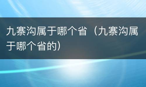 九寨沟属于哪个省（九寨沟属于哪个省的）