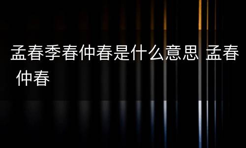 孟春季春仲春是什么意思 孟春 仲春