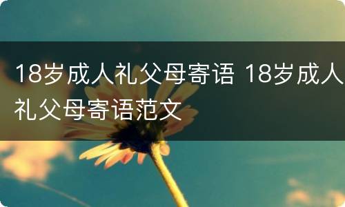 18岁成人礼父母寄语 18岁成人礼父母寄语范文