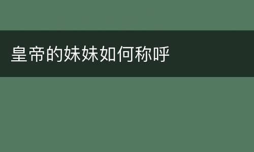 皇帝的妹妹如何称呼