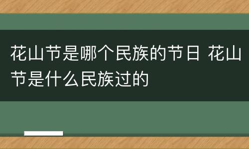 花山节是哪个民族的节日 花山节是什么民族过的