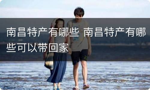 南昌特产有哪些 南昌特产有哪些可以带回家