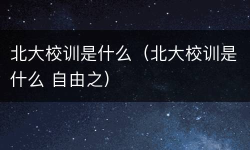 北大校训是什么（北大校训是什么 自由之）