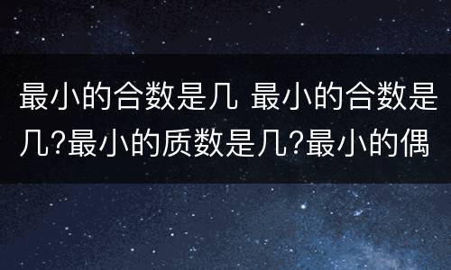 最小的合数是几 最小的合数是几?最小的质数是几?最小的偶数是几?