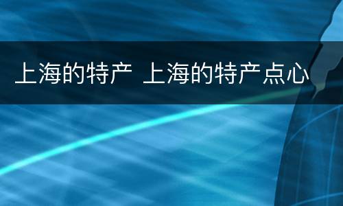 上海的特产 上海的特产点心