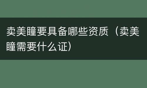 卖美瞳要具备哪些资质（卖美瞳需要什么证）