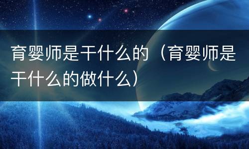 育婴师是干什么的（育婴师是干什么的做什么）
