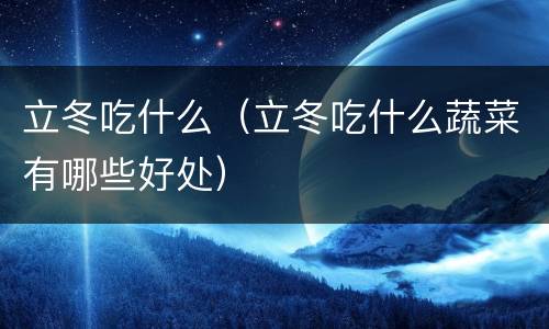 立冬吃什么（立冬吃什么蔬菜有哪些好处）