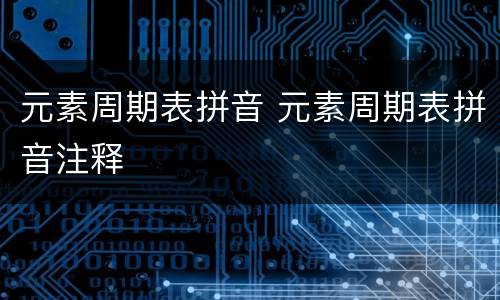 元素周期表拼音 元素周期表拼音注释
