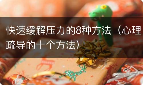 快速缓解压力的8种方法（心理疏导的十个方法）