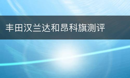 丰田汉兰达和昂科旗测评