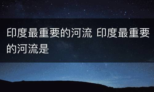 印度最重要的河流 印度最重要的河流是