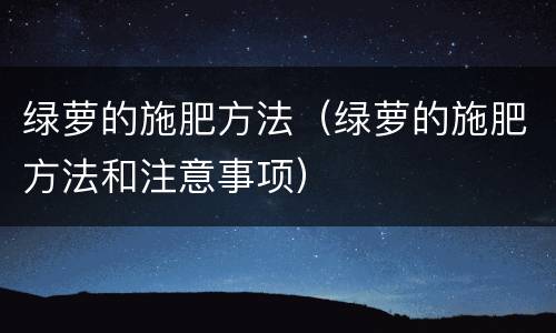 绿萝的施肥方法（绿萝的施肥方法和注意事项）
